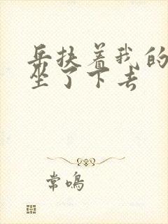 岳扶着我的粗大坐了下去封面