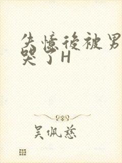 失忆后被男友C哭了H