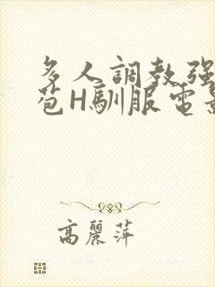 多人调教强行破苞H驯服电影