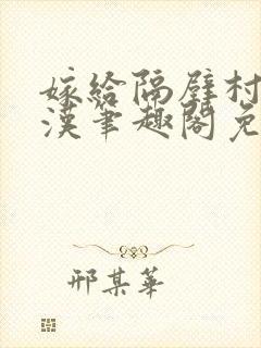 嫁给隔壁村的糙汉笔趣阁免费阅读