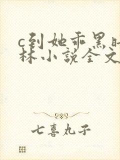 c到她乖黑暗森林小说全文阅读