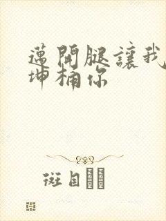 迈开腿让我的坤坤桶你