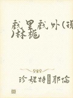 戏里戏外(现场)林栀