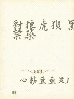 豺狼虎狈 黑色禁药