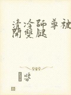 清冷师尊被迫张开双腿