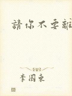 请你不要离开我