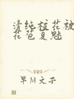 清纯校花被迫开花苞夏魅