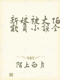 新娘被大伯轮流欺负小说全文免费