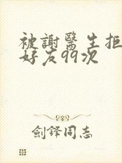 被谢医生拒绝加好友99次