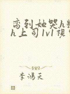 脔到她哭h粗话h上司1v1视频封面