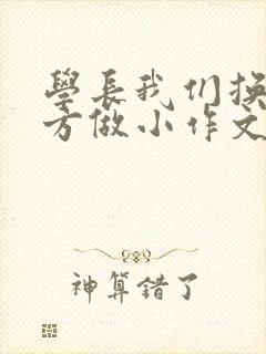 学长我们换个地方做小作文