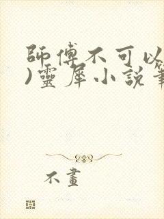 师傅不可以(限)灵犀小说笔趣阁