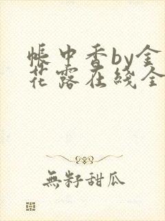 帐中香by金银花露在线全文免费阅读