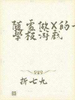 随处做X的世界学校游戏