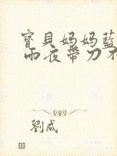 宝贝妈妈蓝菲菲 雨夜带刀不带伞