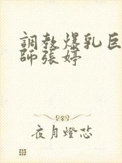 调教爆乳巨臀老师张婷