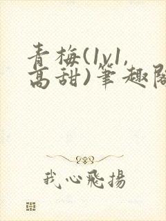 青梅(1v1,高甜)笔趣阁