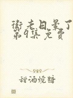 卫老日晕了淑蓉第9集免费