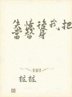 失忆后我把渣攻当替身