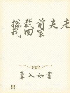 总裁前夫老婆跟我回家