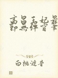 高昌王妃最新章节无弹窗笔趣阁