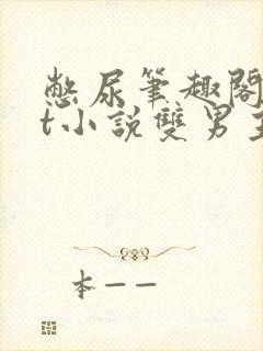 憋尿笔趣阁txt小说双男主