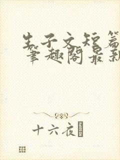 生子文短篇合集 笔趣阁最新章节阅读