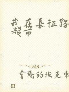 我在长征路上开超市