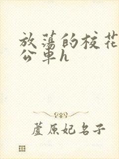 放荡的校花女友公车h