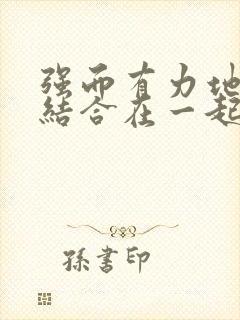 强而有力地和她结合在一起小说