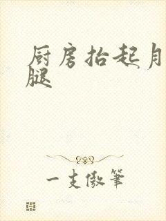 厨房抬起月月的腿