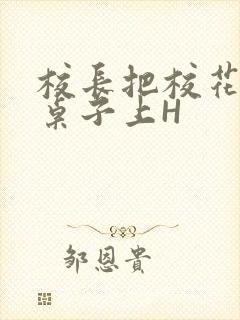 校长把校花放到桌子上H封面