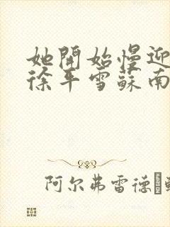 她开始慢迎迎合徐平雪苏南风