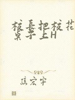 校长把校花放到桌子上H