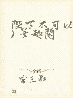 陛下不可以(限) 笔趣阁