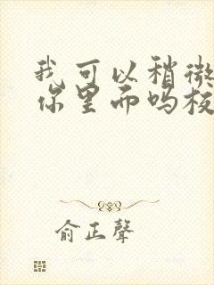 我可以稍微放进你里面吗校园版