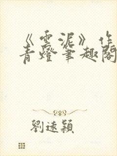 《云泥》作者:青灯笔趣阁