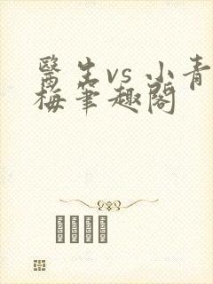 医生vs 小青梅笔趣阁
