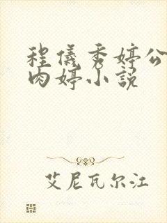 程仪秀婷公欲息肉婷小说