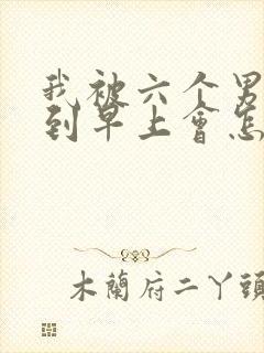 我被六个男人躁到早上会怎么样