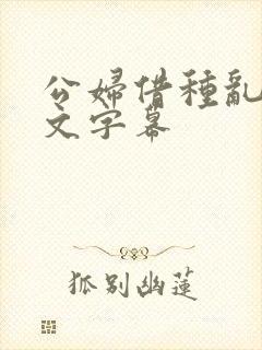 公妇借种乱h中文字幕