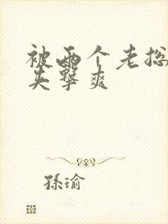 被两个老总前后夹击爽