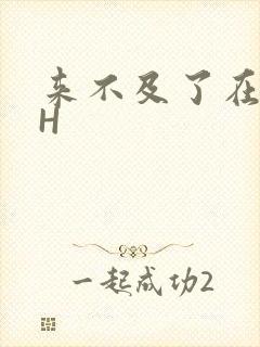 来不及了在车CH