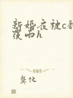 新婚夜被c翻云覆雨h