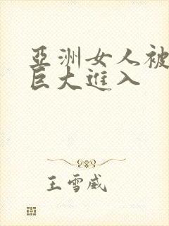 亚洲女人被黑人巨大进入