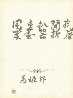 同桌扒开我腿用震蛋器折磨我