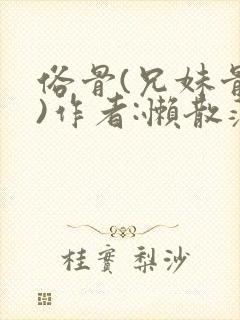 俗骨(兄妹骨科)作者:懒散蒲公英