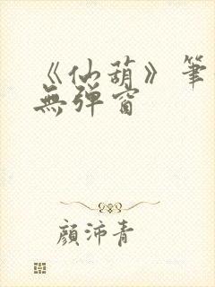 《仙葫》笔趣阁无弹窗