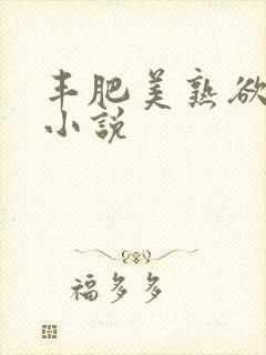 丰肥美熟欲妇乱小说