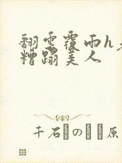 翻云覆雨h老头糟蹋美人